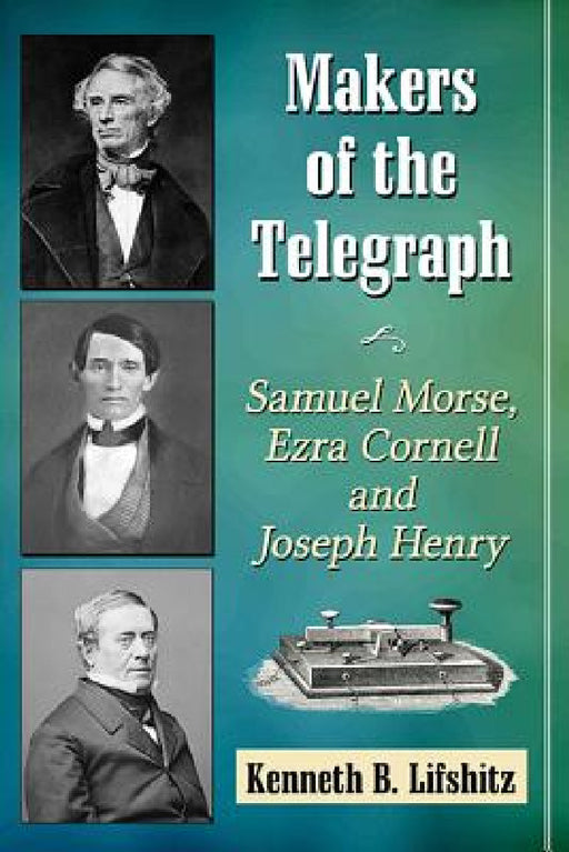 Makers of the Telegraph: Samuel Morse, Ezra Cornell and Joseph Henry by Kenneth B. Lifshitz