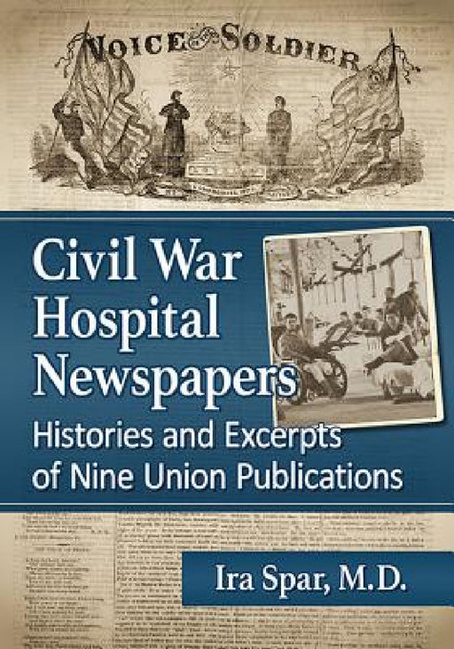 Civil War Hospital Newspapers: Histories and Excerpts of Nine Union Publications by Ira Spar