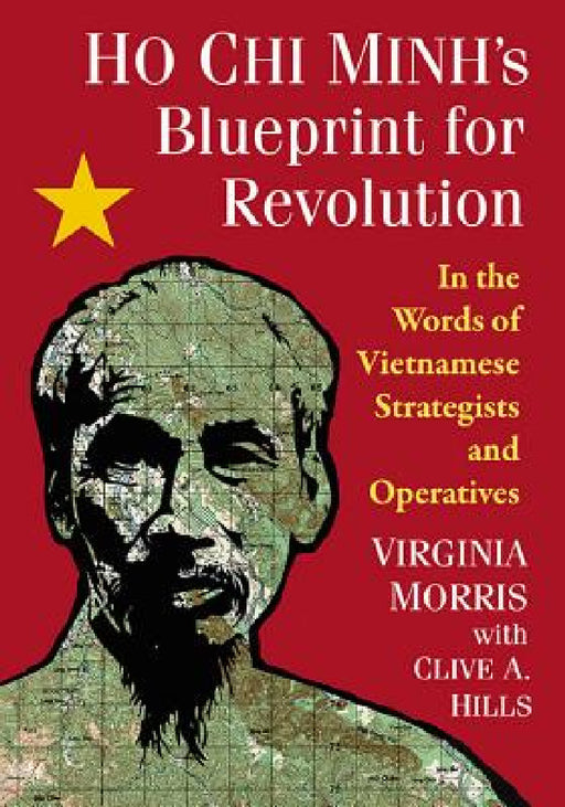 Ho Chi Minh's Blueprint for Revolution: In the Words of Vietnamese Strategists and Operatives by Virginia Morris, Clive A. Hills