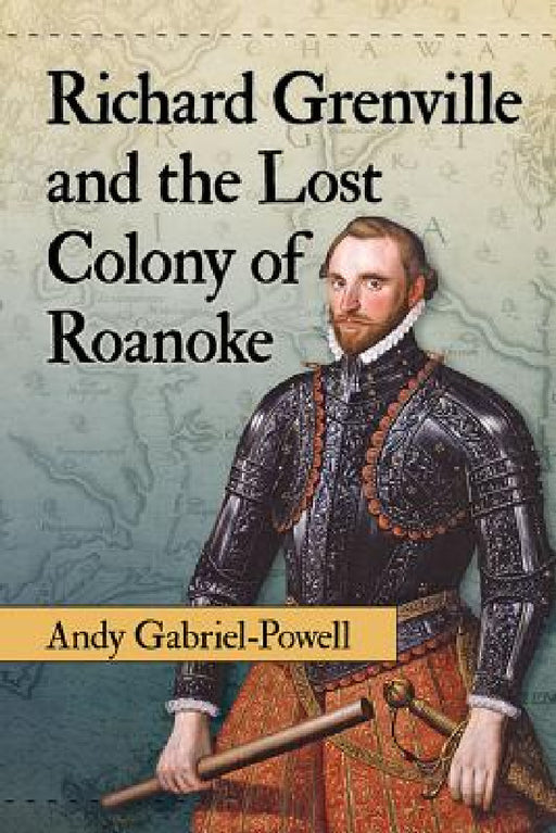 Richard Grenville and the Lost Colony of Roanoke by Andy Gabriel-Powell