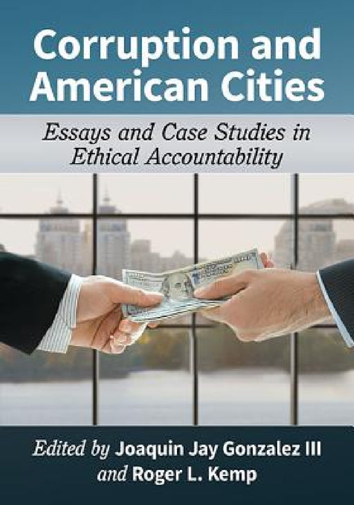 Corruption and American Cities: Essays and Case Studies in Ethical Accountability by Joaquin Jay Gonzalez, Roger L. Kemp