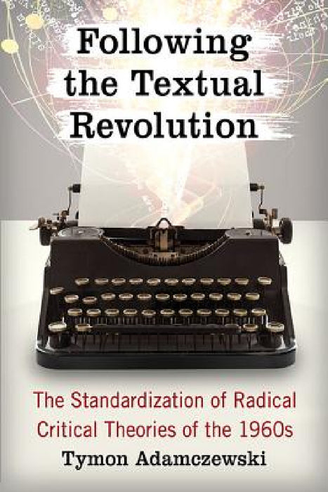 Following the Textual Revolution: The Standardization of Radical Critical Theories of the 1960s by Tymon Adamczewski