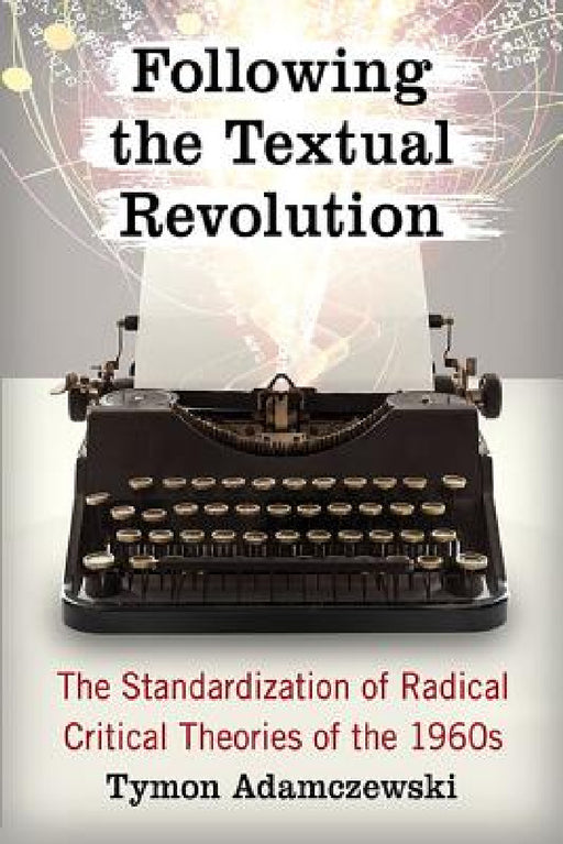 Following the Textual Revolution: The Standardization of Radical Critical Theories of the 1960s by Tymon Adamczewski