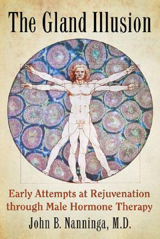 The Gland Illusion: Early Attempts at Rejuvenation through Male Hormone Therapy by John B. Nanninga