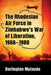 The Rhodesian Air Force in Zimbabwe's War of Liberation, 1966-1980 by Darlington Mutanda