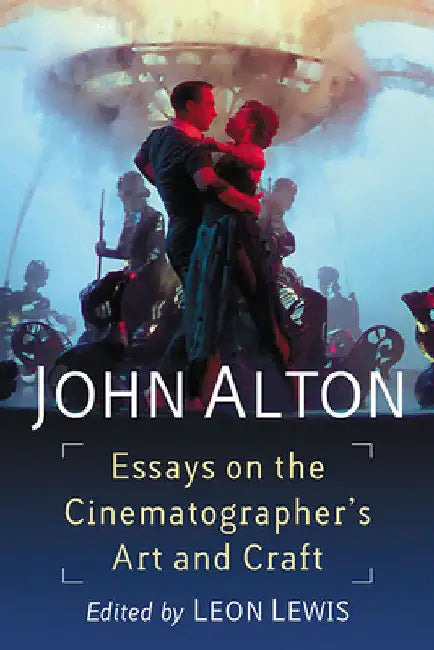 John Alton: Essays on the Cinematographer's Art and Craft by Leon Lewis
