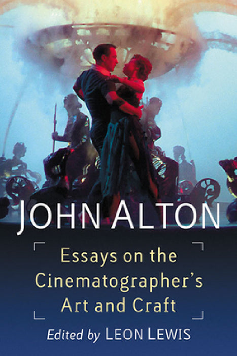 John Alton: Essays on the Cinematographer's Art and Craft by Leon Lewis