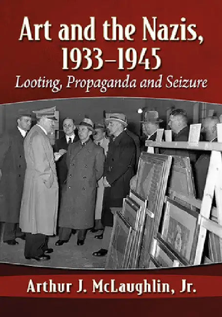 Art and the Nazis, 1933-1945: Looting, Propaganda and Seizure by Arthur J. McLaughlin