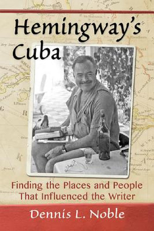Hemingway's Cuba: Finding the Places and People That Influenced the Writer by Dennis L. Noble