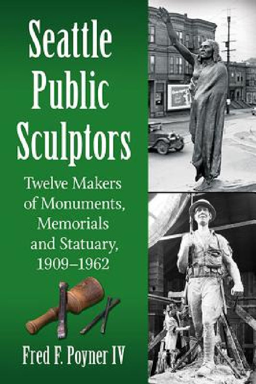 Seattle Public Sculptors: Twelve Makers of Monuments, Memorials and Statuary, 1909-1962 by Fred F. Poyner