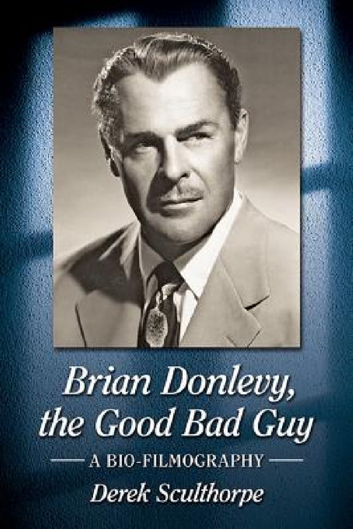 Brian Donlevy, the Good Bad Guy: A Bio-Filmography by Derek Sculthorpe