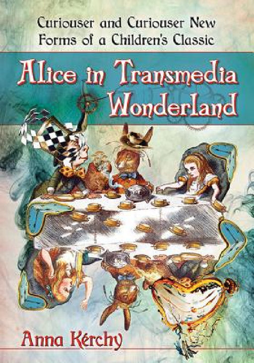Alice in Transmedia Wonderland: Curiouser and Curiouser New Forms of a Children's Classic by Anna Kérchy