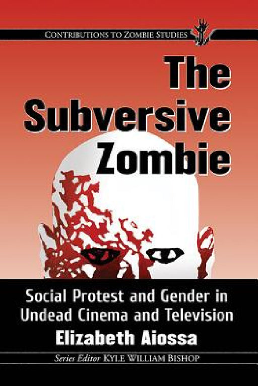 The Subversive Zombie: Social Protest and Gender in Undead Cinema and Television by Elizabeth Aiossa