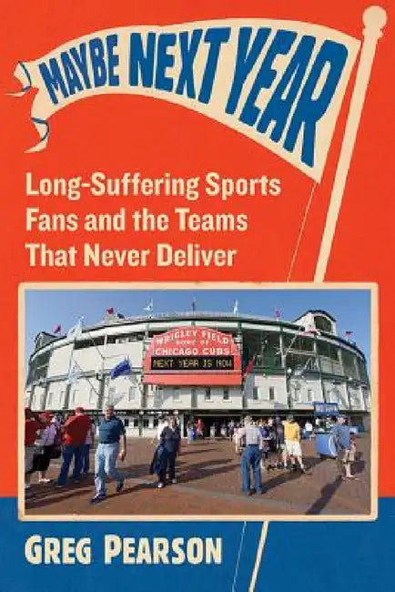 Maybe Next Year: Long-Suffering Sports Fans and the Teams That Never Deliver by Greg Pearson