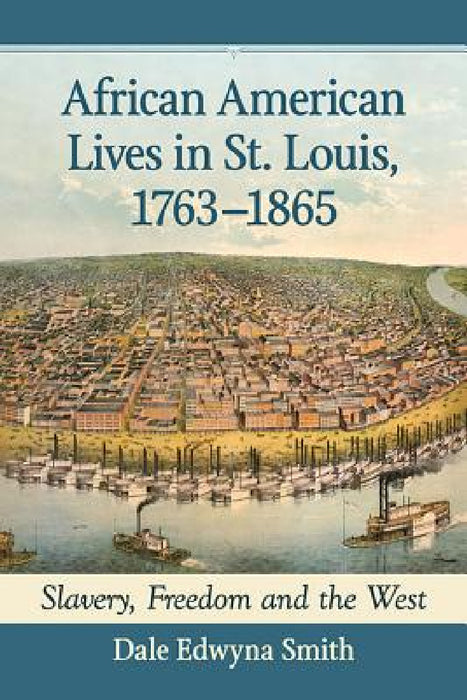 African American Lives in St. Louis, 1763-1865: Slavery, Freedom and the West by Dale Edwyna Smith