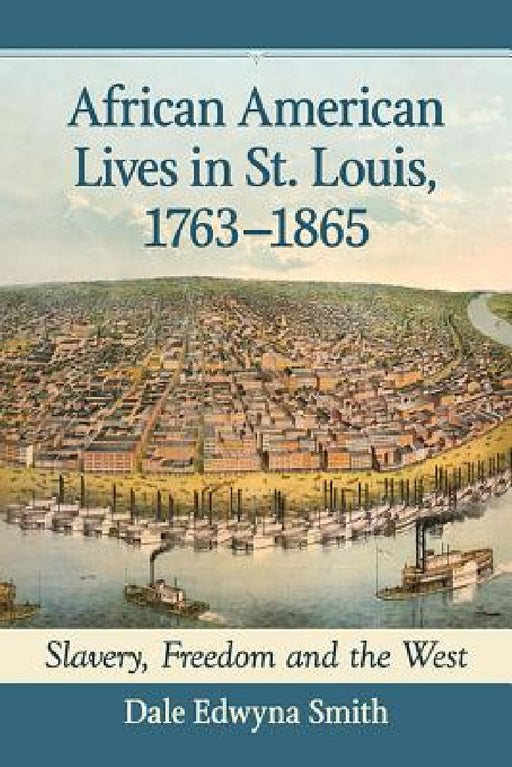 African American Lives in St. Louis, 1763-1865: Slavery, Freedom and the West by Dale Edwyna Smith