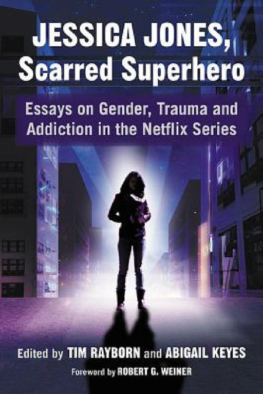 Jessica Jones, Scarred Superhero: Essays on Gender, Trauma and Addiction in the Netflix Series by Tim Rayborn, Abigail Keyes