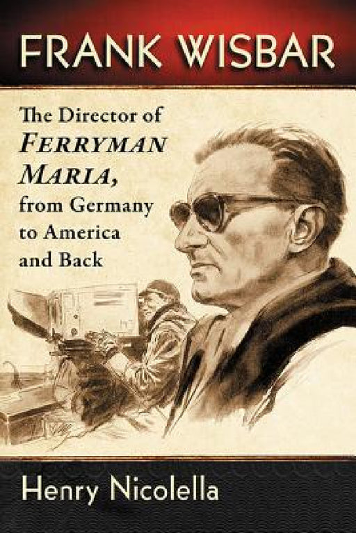 Frank Wisbar: The Director of Ferryman Maria, from Germany to America and Back by Henry Nicolella