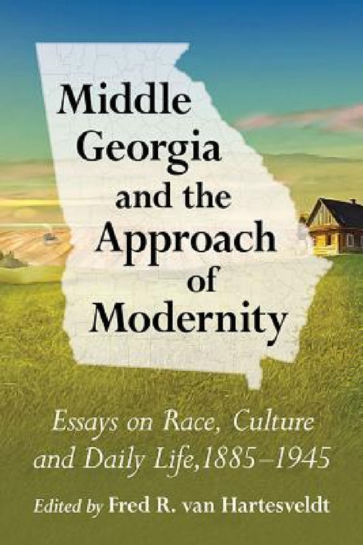Middle Georgia and the Approach of Modernity: Essays on Race, Culture and Daily Life, 1885-1945 by Fred R. Van Hartesveldt