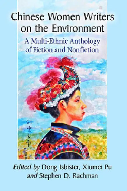 Chinese Women Writers on the Environment: A Multi-Ethnic Anthology of Fiction and Nonfiction by Dong Isbister