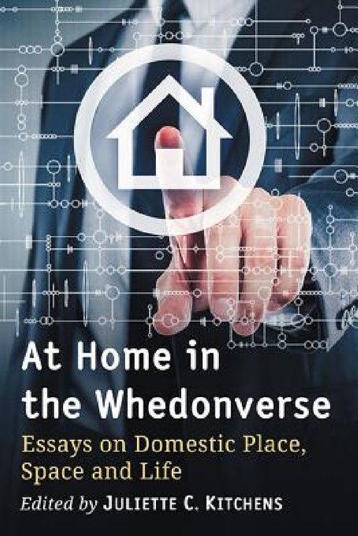 At Home in the Whedonverse: Essays on Domestic Place, Space and Life by Juliette C. Kitchens