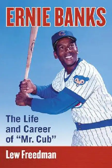 Ernie Banks: The Life and Career of Mr. Cub by Lew Freedman