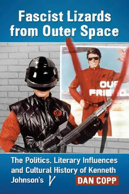 Fascist Lizards from Outer Space: The Politics, Literary Influences and Cultural History of Kenneth Johnson's V by Dan Copp