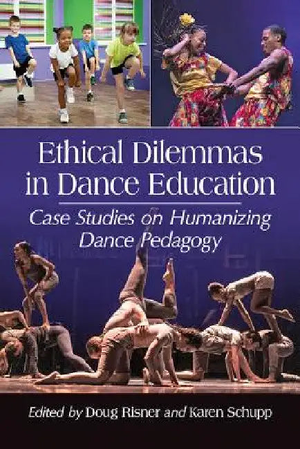 Ethical Dilemmas in Dance Education: Case Studies on Humanizing Dance Pedagogy by Doug Risner