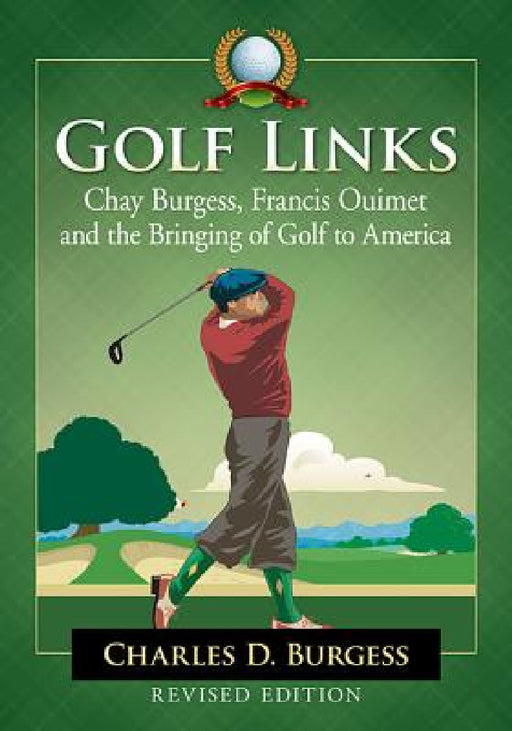 Golf Links: Chay Burgess, Francis Ouimet and the Bringing of Golf to America, Revised Edition by Charles D. Burgess
