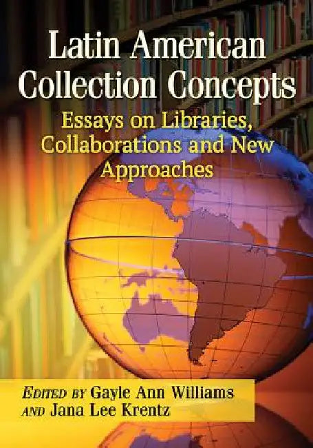 Latin American Collection Concepts: Essays on Libraries, Collaborations and New Approaches by Gayle Ann Williams