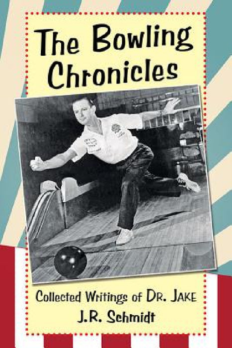 The Bowling Chronicles: Collected Writings of Dr. Jake by J. R. Schmidt