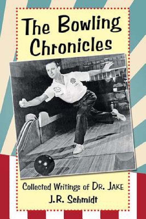 The Bowling Chronicles: Collected Writings of Dr. Jake by J. R. Schmidt