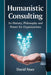 Humanistic Consulting: Its History, Philosophy and Power for Organizations by David Noer
