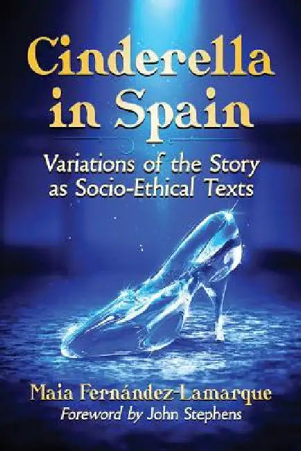 Cinderella in Spain: Variations of the Story as Socio-Ethical Texts by Maia Fernández-Lamarque