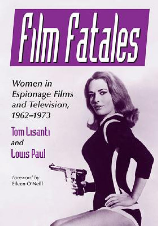 Film Fatales: Women in Espionage Films and Television, 1962-1973 by Tom Lisanti, Louis Paul
