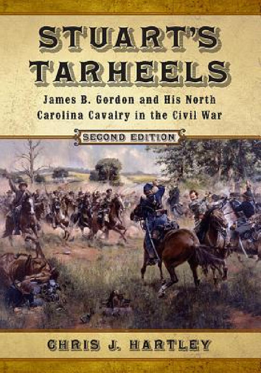 Stuart's Tarheels: James B. Gordon and His North Carolina Cavalry in the Civil War, 2d ed. by Chris J. Hartley