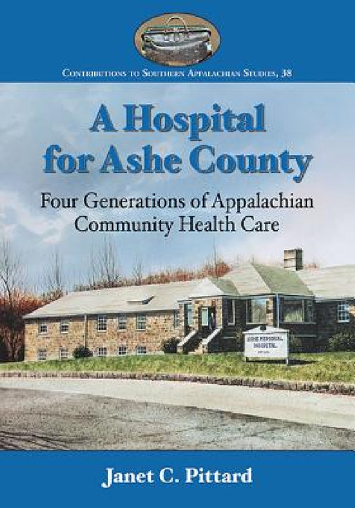 A Hospital for Ashe County: Four Generations of Appalachian Community Health Care by Janet C. Pittard