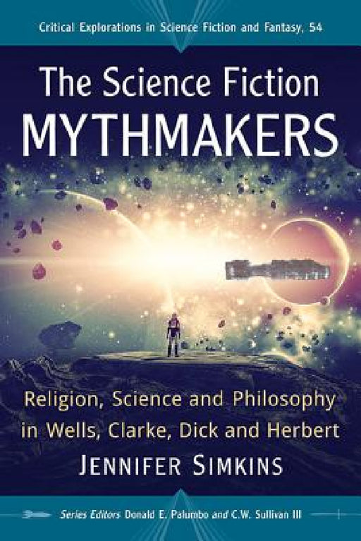 The Science Fiction Mythmakers: Religion, Science and Philosophy in Wells, Clarke, Dick and Herbert by Jennifer Simkins, Donald E. Palumbo, III Sullivan C. W.