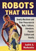 Robots That Kill: Deadly Machines and Their Precursors in Myth, Folklore, Literature, Popular Culture and Reality by Judith A. Markowitz
