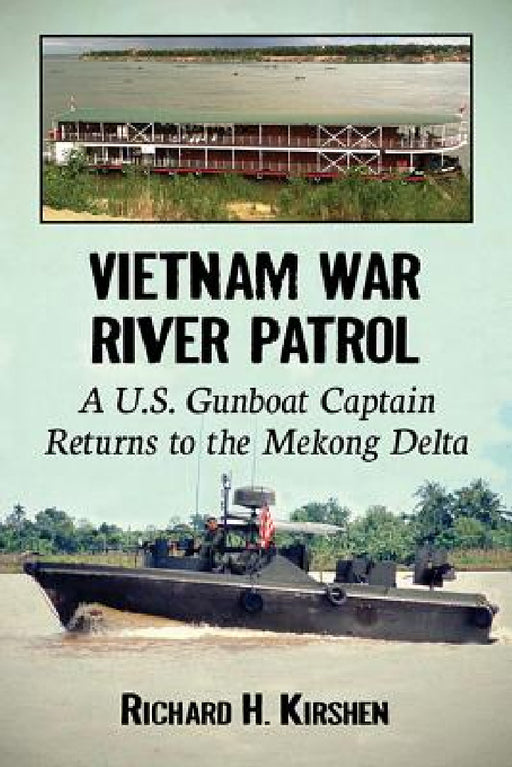 Vietnam War River Patrol: A U.S. Gunboat Captain Returns to the Mekong Delta by Richard H. Kirshen