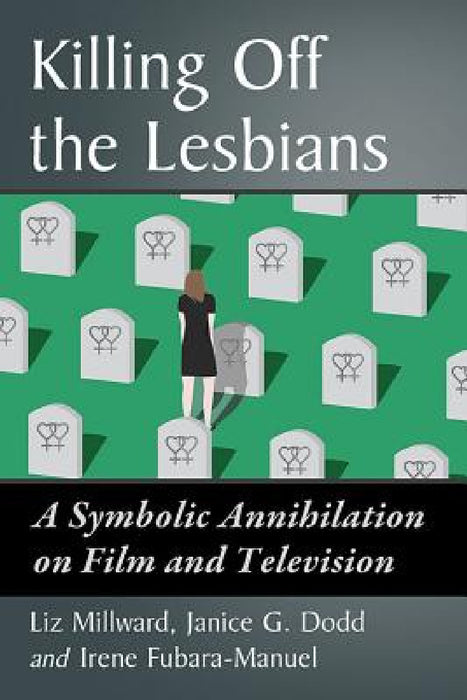 Killing Off the Lesbians: A Symbolic Annihilation on Film and Television by Liz Millward, Janice G. Dodd, Irene Fubara-Manuel