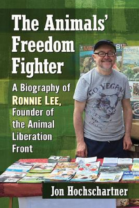 The Animals' Freedom Fighter: A Biography of Ronnie Lee, Founder of the Animal Liberation Front by Jon Hochschartner