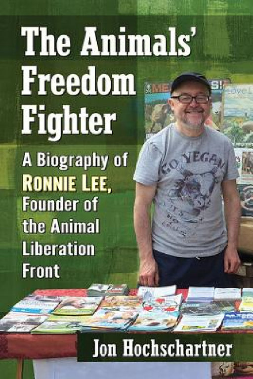 The Animals' Freedom Fighter: A Biography of Ronnie Lee, Founder of the Animal Liberation Front by Jon Hochschartner