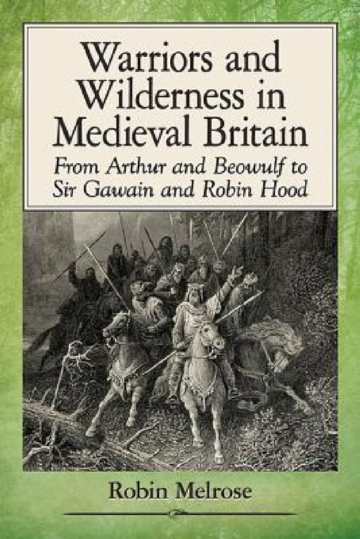 Warriors and Wilderness in Medieval Britain: From Arthur and Beowulf to Sir Gawain and Robin Hood by Robin Melrose
