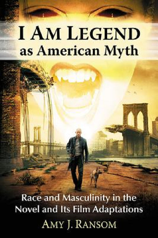 I Am Legend as American Myth: Race and Masculinity in the Novel and Its Film Adaptations by Amy J. Ransom