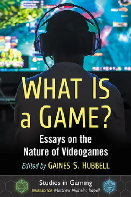 What Is a Game?: Essays on the Nature of Videogames by Gaines S. Hubbell