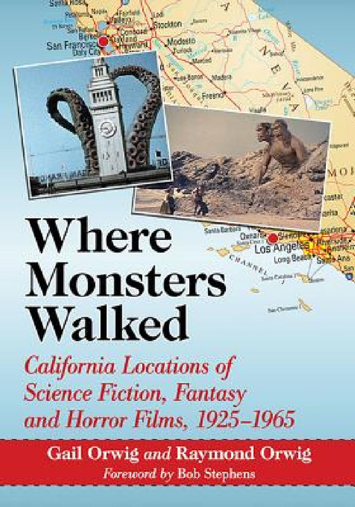 Where Monsters Walked: California Locations of Science Fiction, Fantasy and Horror Films, 1925-1965 by Gail Orwig, Raymond Orwig