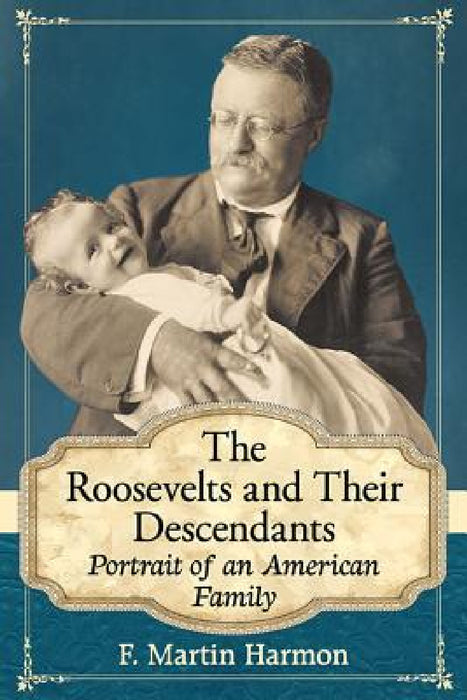 The Roosevelts and Their Descendants: Portrait of an American Family by F. Martin Harmon