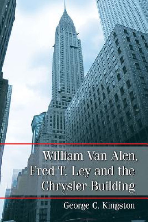 William Van Alen, Fred T. Ley and the Chrysler Building by George C. Kingston