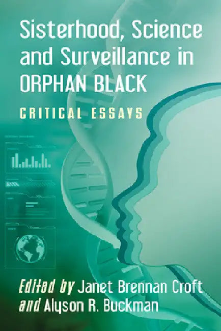 Sisterhood, Science and Surveillance in Orphan Black: Critical Essays by Janet Brennan Croft